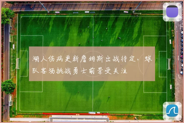 湖人伤病更新詹姆斯出战待定，球队客场挑战勇士前景受关注
