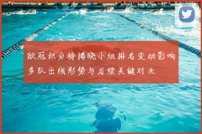 欧冠积分榜揭晓小组排名变动影响多队出线形势与后续关键对决