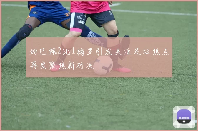 姆巴佩2比1梅罗引发关注足坛焦点再度聚焦新对决