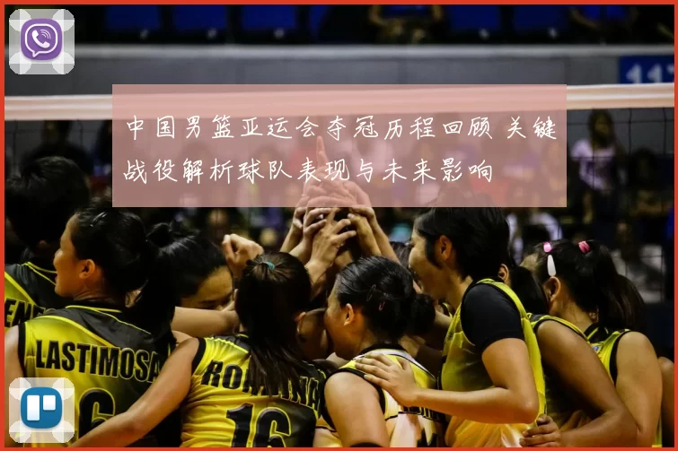 中国男篮亚运会夺冠历程回顾 关键战役解析球队表现与未来影响