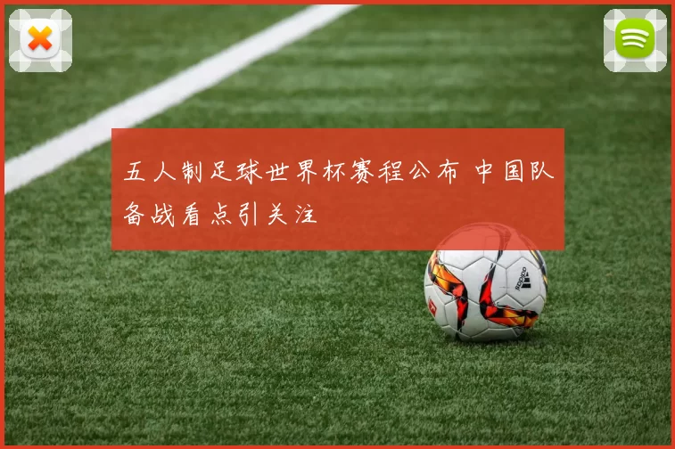 五人制足球世界杯赛程公布 中国队备战看点引关注