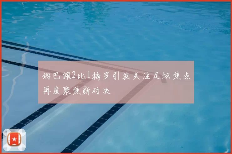 姆巴佩2比1梅罗引发关注足坛焦点再度聚焦新对决