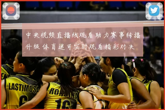 中央视频直播线观看助力赛事转播升级 体育迷可实时观看精彩对决