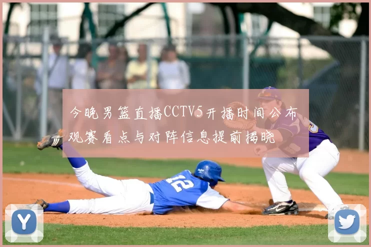 今晚男篮直播CCTV5开播时间公布 观赛看点与对阵信息提前揭晓