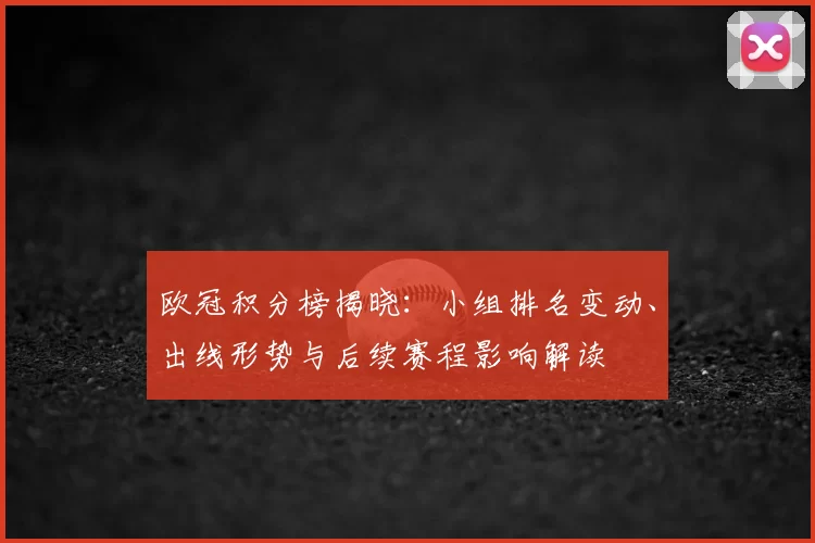 欧冠积分榜揭晓：小组排名变动、出线形势与后续赛程影响解读