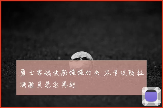 勇士客战快船强强对决 末节攻防拉满胜负悬念再起