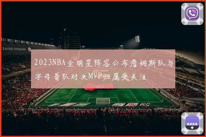2023NBA全明星阵容公布詹姆斯队与字母哥队对决MVP归属受关注