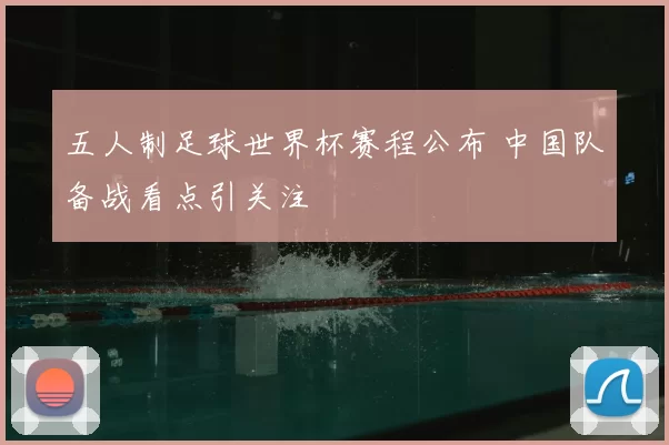 五人制足球世界杯赛程公布 中国队备战看点引关注
