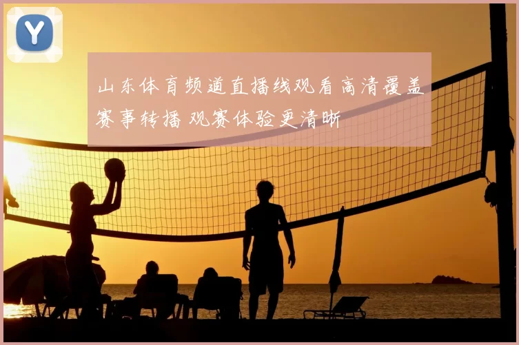 山东体育频道直播线观看高清覆盖赛事转播 观赛体验更清晰