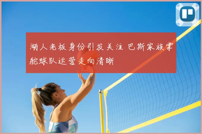 湖人老板身份引发关注 巴斯家族掌舵球队运营走向清晰