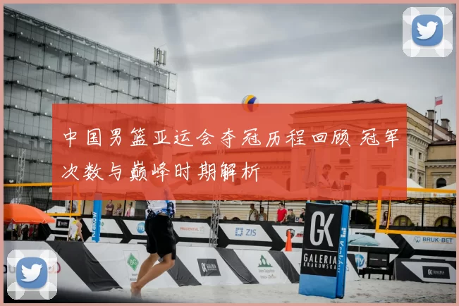中国男篮亚运会夺冠历程回顾 冠军次数与巅峰时期解析