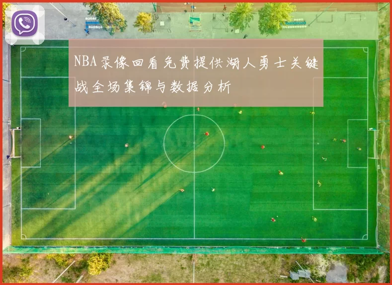 NBA录像回看免费提供湖人勇士关键战全场集锦与数据分析