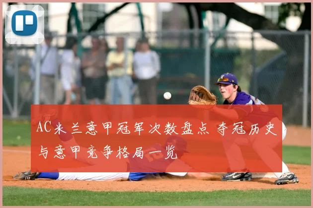 AC米兰意甲冠军次数盘点 夺冠历史与意甲竞争格局一览