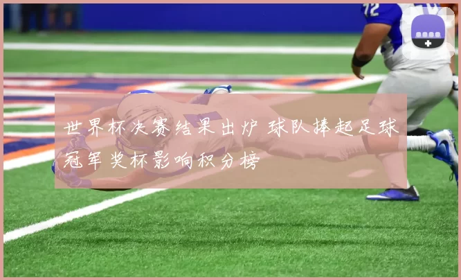 世界杯决赛结果出炉 球队捧起足球冠军奖杯影响积分榜