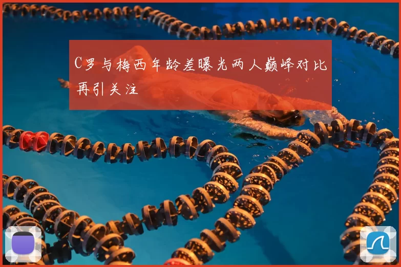 C罗与梅西年龄差曝光两人巅峰对比再引关注