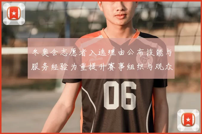 冬奥会志愿者入选理由公布技能与服务经验为重提升赛事组织与观众体验