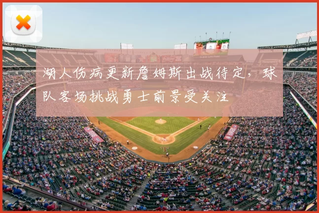 湖人伤病更新詹姆斯出战待定，球队客场挑战勇士前景受关注