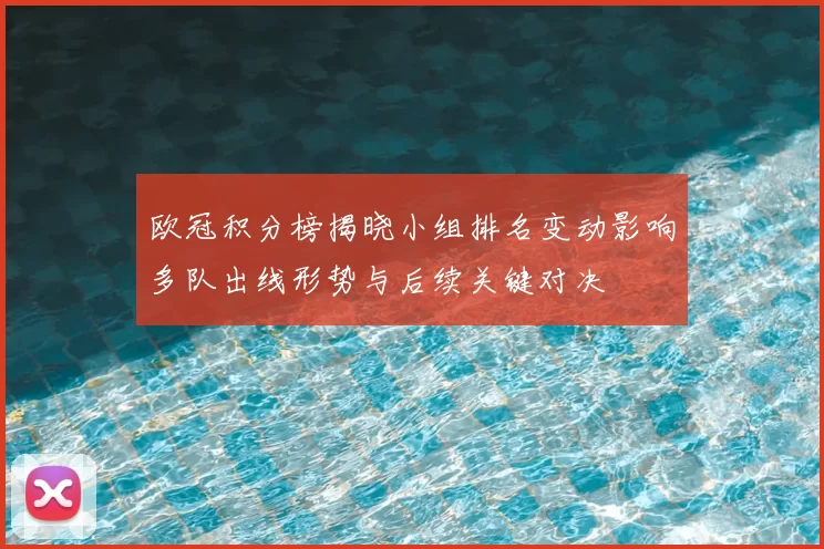 欧冠积分榜揭晓小组排名变动影响多队出线形势与后续关键对决