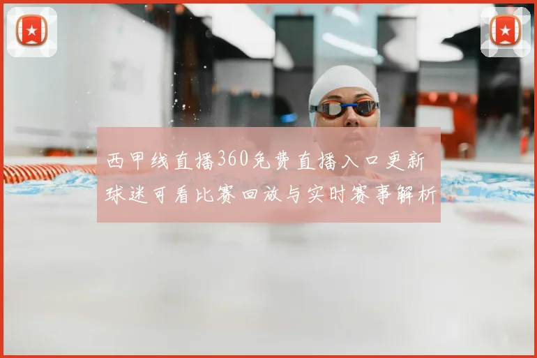 西甲线直播360免费直播入口更新 球迷可看比赛回放与实时赛事解析