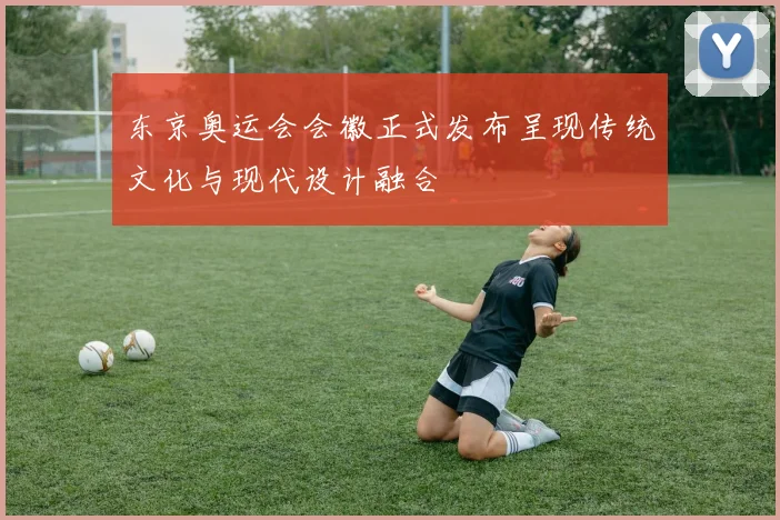 东京奥运会会徽正式发布呈现传统文化与现代设计融合