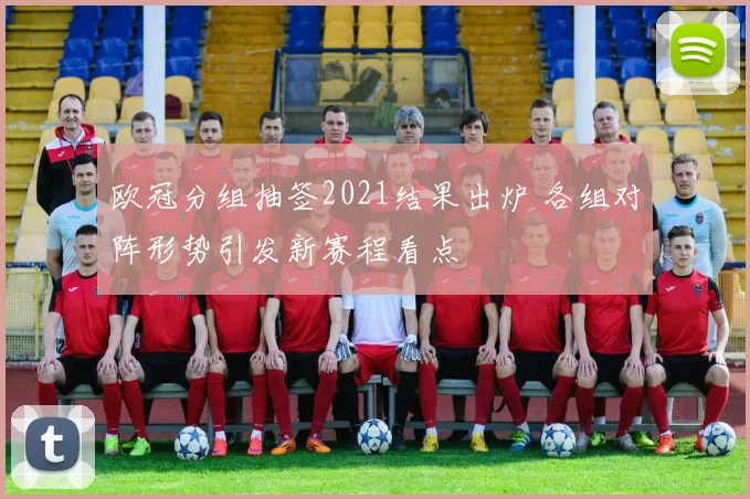 欧冠分组抽签2021结果出炉 各组对阵形势引发新赛程看点
