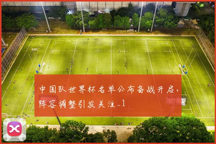 中国队世界杯名单公布备战开启，阵容调整引发关注_1