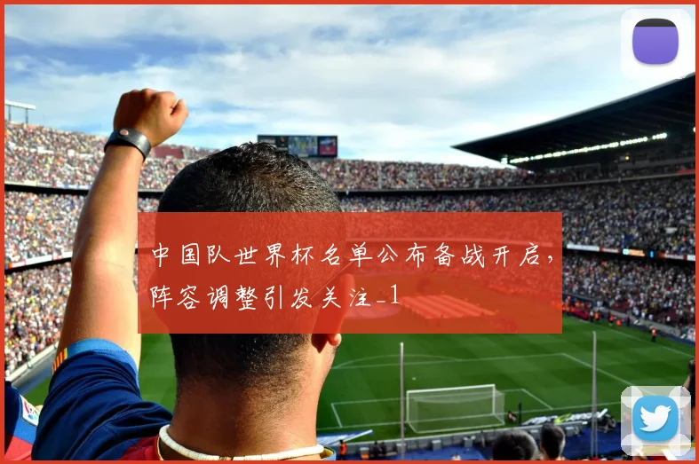 中国队世界杯名单公布备战开启，阵容调整引发关注_1