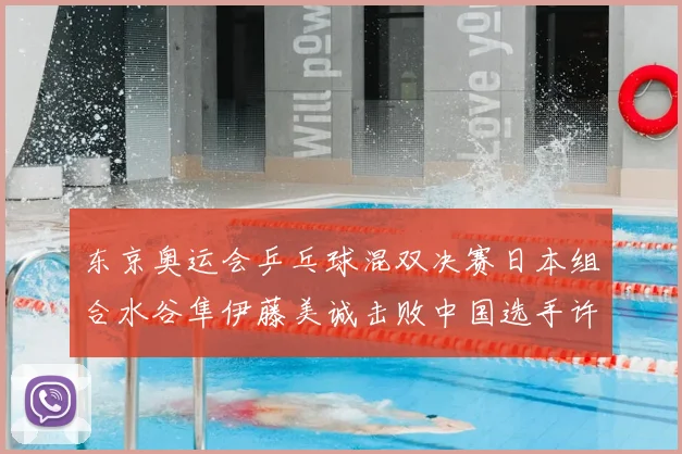 东京奥运会乒乓球混双决赛日本组合水谷隼伊藤美诚击败中国选手许昕刘诗雯夺冠