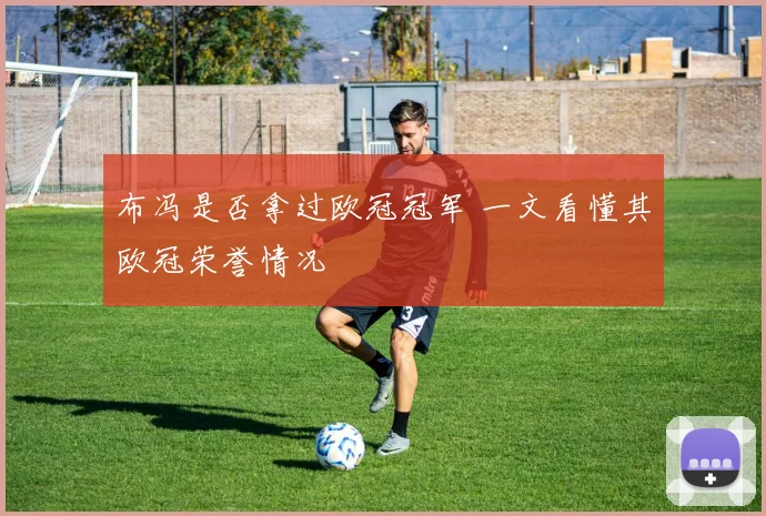 布冯是否拿过欧冠冠军 一文看懂其欧冠荣誉情况